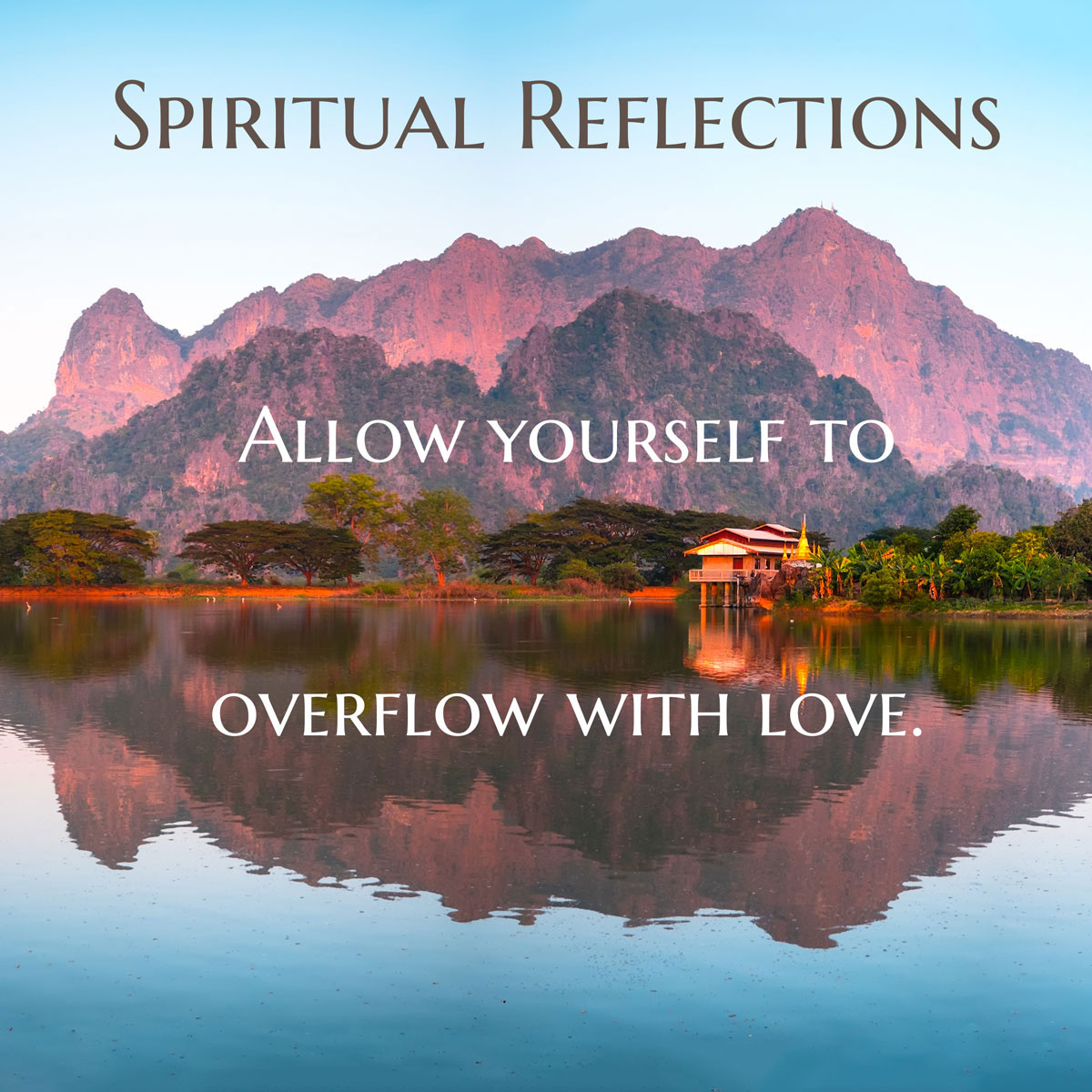 Allow yourself to overflow with love.